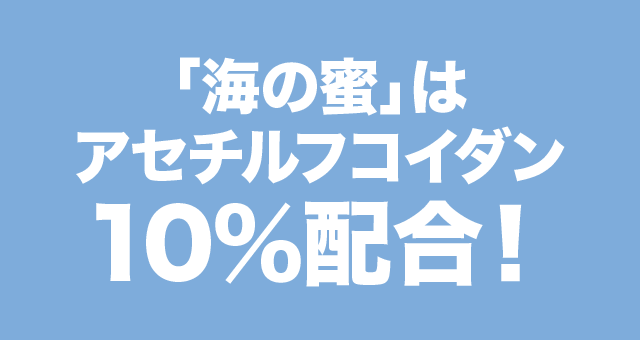 「海の蜜」はアセチルフコイダン１０％配合！