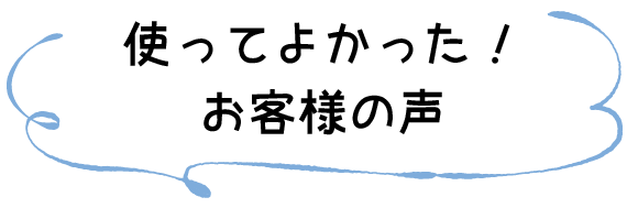 使ってよかった！お客様の声